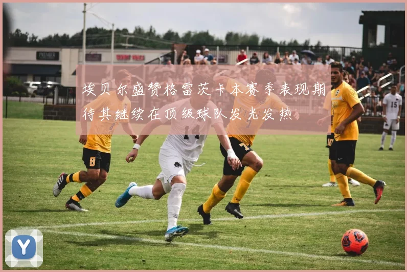 埃贝尔盛赞格雷茨卡本赛季表现期待其继续在顶级球队发光发热