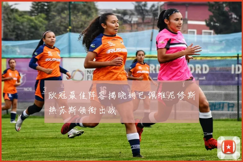 欧冠最佳阵容揭晓姆巴佩维尼修斯热苏斯领衔出战