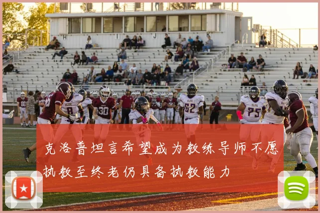 克洛普坦言希望成为教练导师不愿执教至终老仍具备执教能力