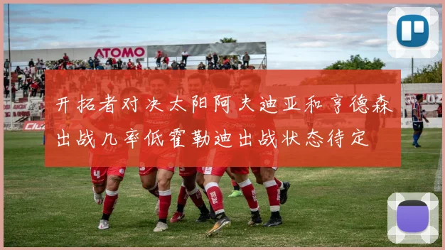 开拓者对决太阳阿夫迪亚和亨德森出战几率低霍勒迪出战状态待定